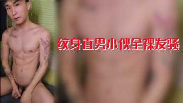 纹身直男小哥全裸发骚，肉体诱惑难抗拒