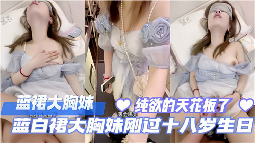 蓝白紧身裙爆乳妹成人礼 18岁生日礼物等你开箱